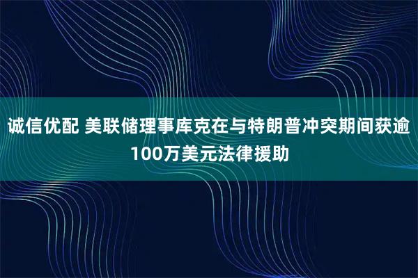 诚信优配 美联储理事库克在与特朗普冲突期间获逾100万美元法律援助