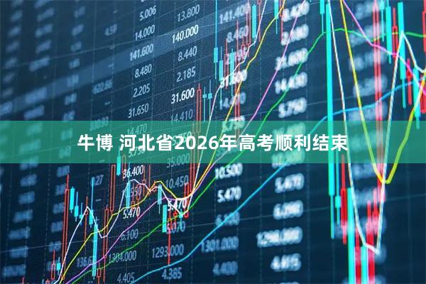 牛博 河北省2026年高考顺利结束
