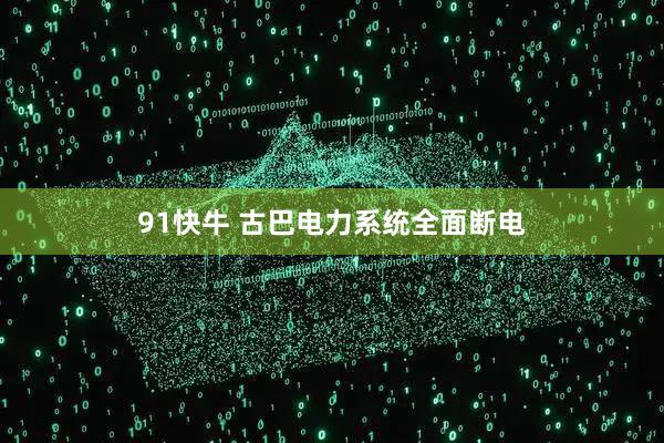 91快牛 古巴电力系统全面断电