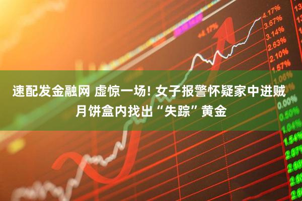 速配发金融网 虚惊一场! 女子报警怀疑家中进贼 月饼盒内找出“失踪”黄金