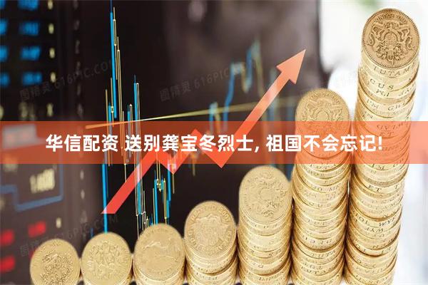 华信配资 送别龚宝冬烈士, 祖国不会忘记!